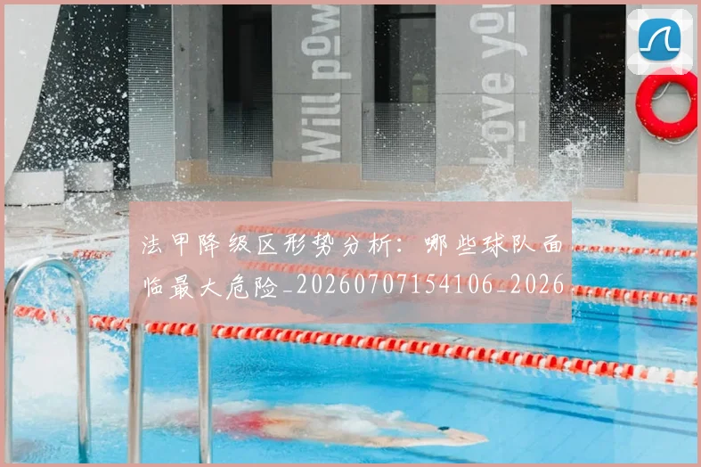 法甲降级区形势分析：哪些球队面临最大危险_20260707154106_20260801173400