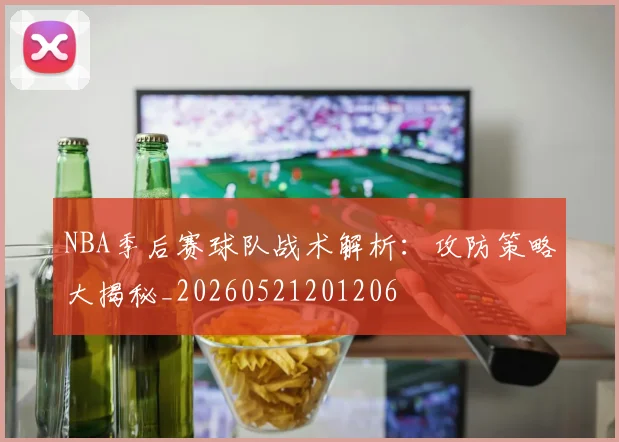 NBA季后赛球队战术解析：攻防策略大揭秘_20260521201206