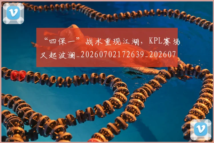 “四保一”战术重现江湖，KPL赛场又起波澜_20260702172639_20260715182936