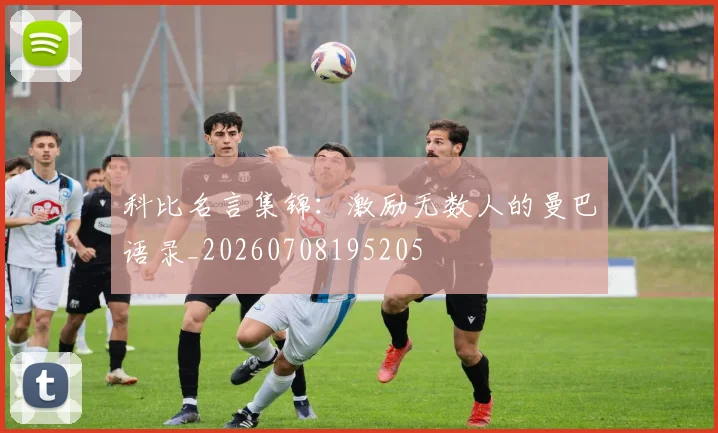 科比名言集锦:激励无数人的曼巴语录_20260708195205
