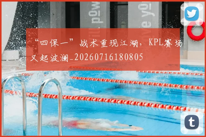 “四保一”战术重现江湖，KPL赛场又起波澜_20260716180805