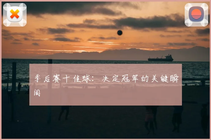 季后赛十佳球：决定冠军的关键瞬间