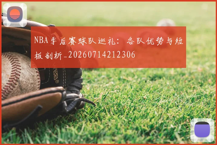 NBA季后赛球队巡礼:各队优势与短板剖析_20260714212306