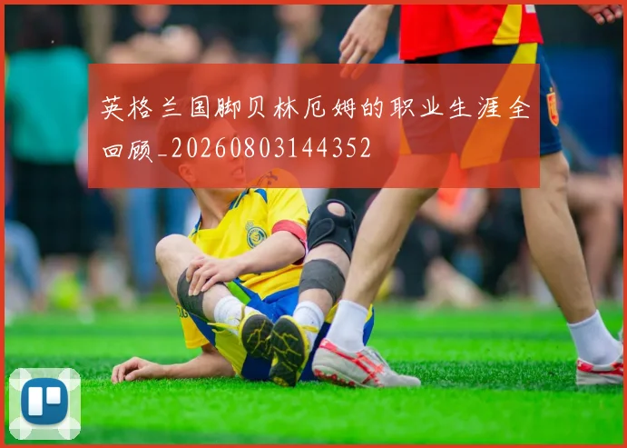 英格兰国脚贝林厄姆的职业生涯全回顾_20260803144352