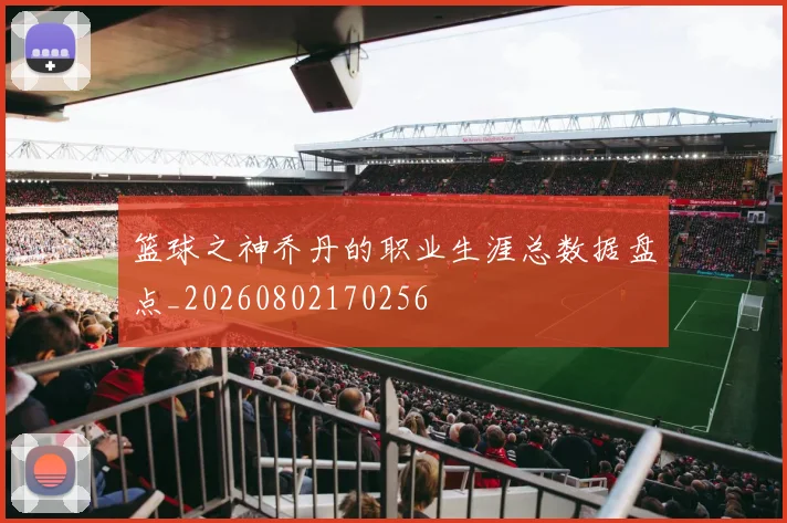 篮球之神乔丹的职业生涯总数据盘点_20260802170256