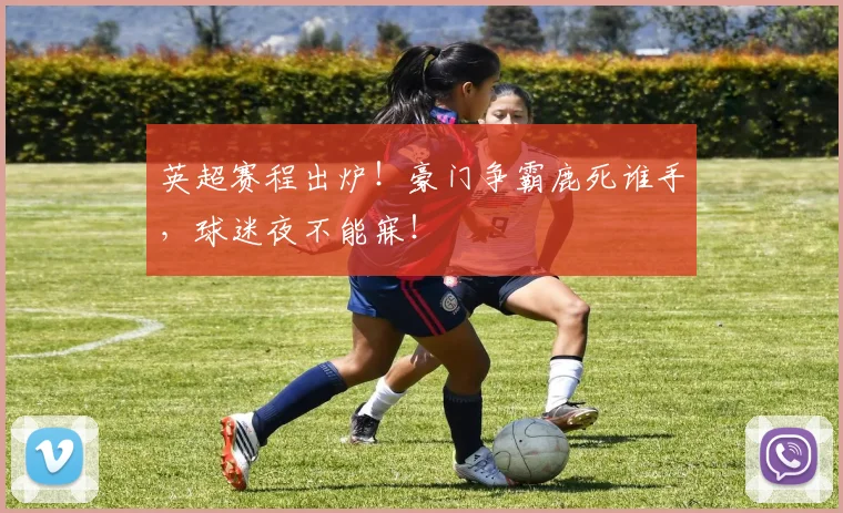 英超赛程出炉！豪门争霸鹿死谁手，球迷夜不能寐！