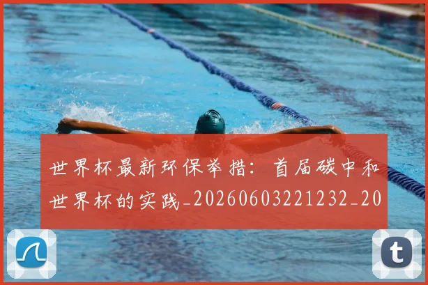 世界杯最新环保举措：首届碳中和世界杯的实践_20260603221232_20260702174631