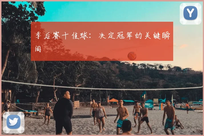 季后赛十佳球:决定冠军的关键瞬间