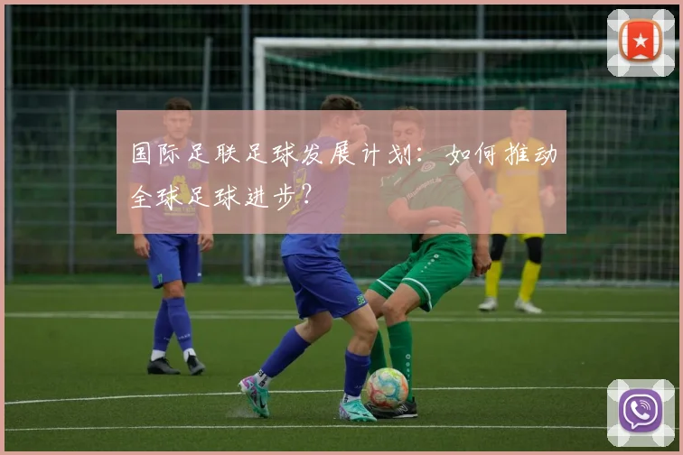国际足联足球发展计划：如何推动全球足球进步？