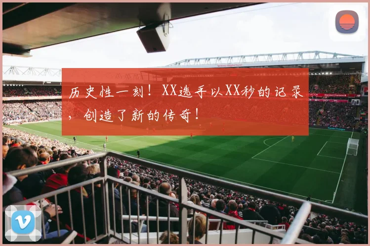 历史性一刻!XX选手以XX秒的记录,创造了新的传奇!