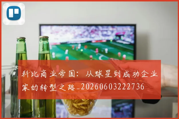 科比商业帝国：从球星到成功企业家的转型之路_20260603222736