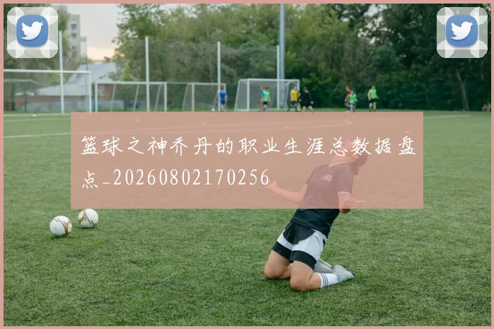 篮球之神乔丹的职业生涯总数据盘点_20260802170256