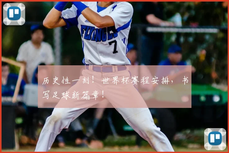 历史性一刻!世界杯赛程安排,书写足球新篇章!