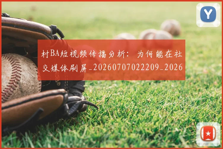 村BA短视频传播分析：为何能在社交媒体刷屏_20260707022209_20260731175024