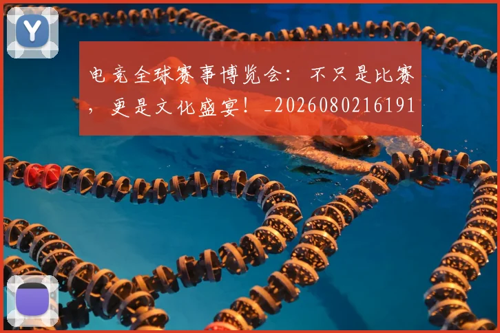 电竞全球赛事博览会：不只是比赛，更是文化盛宴！_20260802161919