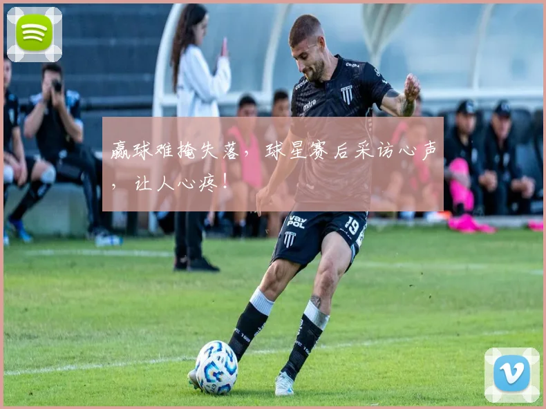 赢球难掩失落，球星赛后采访心声，让人心疼！
