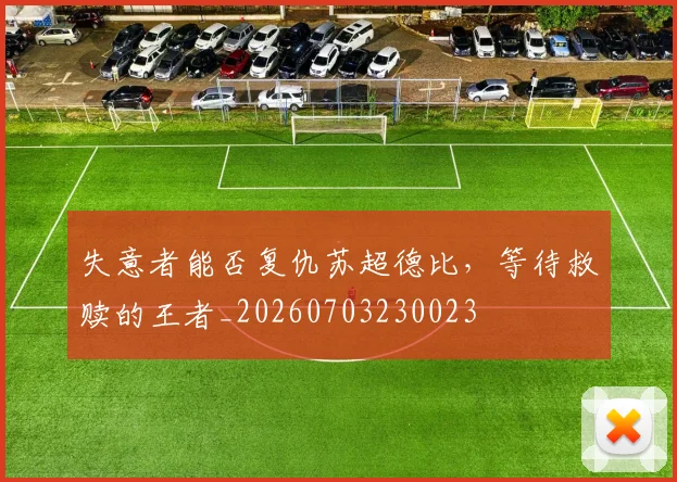 失意者能否复仇苏超德比,等待救赎的王者_20260703230023
